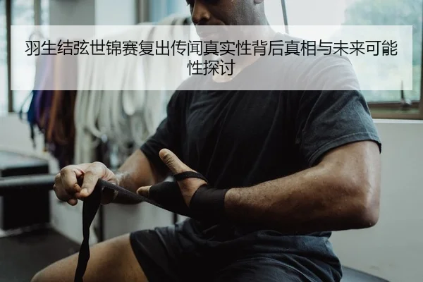 羽生结弦世锦赛复出传闻真实性背后真相与未来可能性探讨