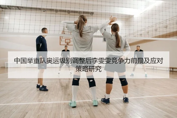 中国举重队奥运级别调整后李雯雯竞争力前景及应对策略研究